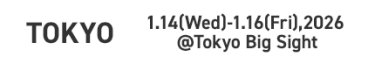 TOKYO：1.14(Wed)-1.16(Fri),2026 @Tokyo Big Sight