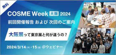 COSME Week大阪　前回の開催報告および次回のご案内　大阪展って東京展と何が違うの？　2024年3月13日（木）、14日（金）＠ウェビナー