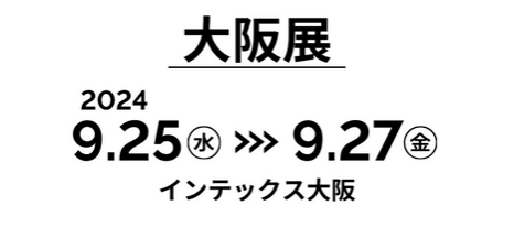 大阪展：2024/9/25（水）～27（金）インテックス大阪