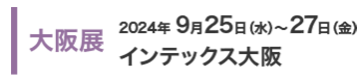 大阪展：2023年9月27日(水)～29日(金)インテックス大阪