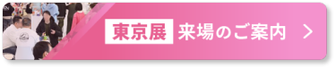 【東京展】来場のご案内 >
