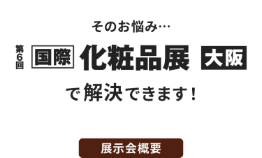 そのお悩み…第6回 国際 化粧品展【大阪】で解決できます！