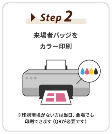 Step 2：来場者バッジをカラー印刷　※印刷環境がない方は当日、会場でも印刷できます（QRが必要です）