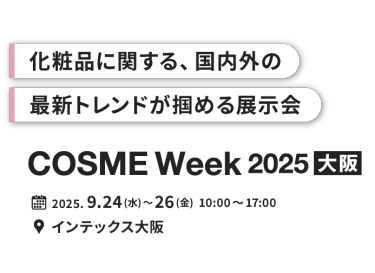 化粧品に関する、国内外の最新トレンドが掴める展示会　COSME Week 2025【大阪】｜2025.9.24(水)～26(金) 10:00～17:00 　インテックス大阪