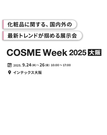 化粧品に関する、国内外の最新トレンドが掴める展示会　COSME Week 2025【大阪】｜2025.9.24(水)～26(金) 10:00～17:00 　インテックス大阪