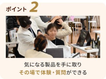 ポイント２：気になる製品を手に取り その場で体験・質問ができる