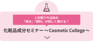 3日間で今注目の「成分」「原料」が詳しく聞ける！ 化粧品成分セミナー～ Cosmetic Collage ～