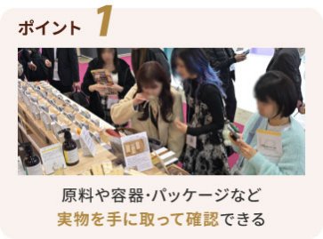 ポイント1　原料や容器・パッケージなど、実物を手に取って確認できる