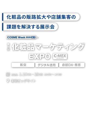 化粧品の販路拡大た店舗集客の課題を解決する展示会　COSME Week 2026 東京内 第5回 化粧品マーケティング EXPO [C-MEX] 2026.1.14(水)〜16(金) 10:00〜17:00 東京ビッグサイト