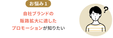 お悩み1　自社ブランドの販路拡大に適したプロモーションが知りたい