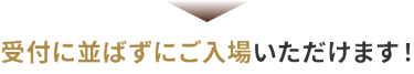 受付に並ばずにご入場いただけます！