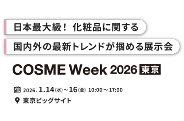 日本最大級！化粧品に関する国内外の最新トレンドが掴める展示会　COSME Week 2026 東京　2026.1.14(水)〜16(金) 10:00〜17:00 東京ビッグサイト