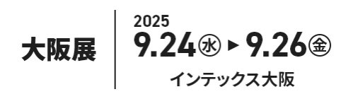 大阪展：2025/9/24（水）～26（金）インテックス大阪
